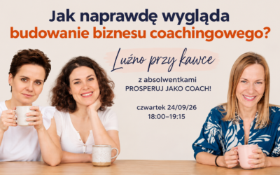 JAK NAPRAWDĘ BUDUJE SIĘ BIZNES COACHINGOWY – Spotkanie z&nbsp;absolwentkami PROSPERUJ JAKO COACH